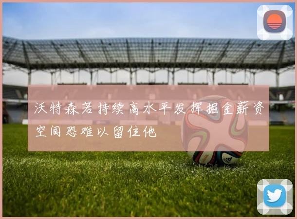 沃特森若持续高水平发挥掘金薪资空间恐难以留住他
