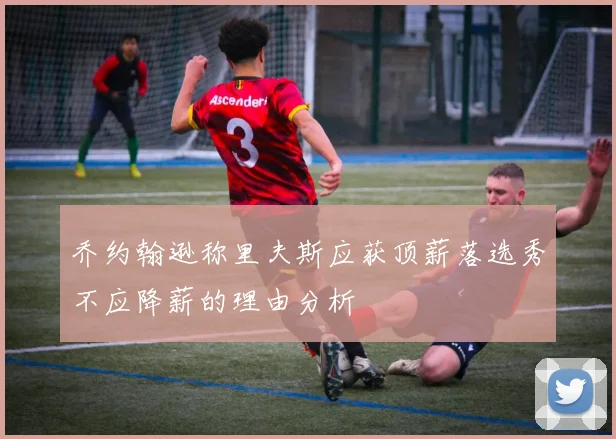 乔约翰逊称里夫斯应获顶薪落选秀不应降薪的理由分析