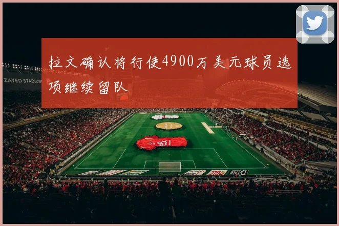 拉文确认将行使4900万美元球员选项继续留队