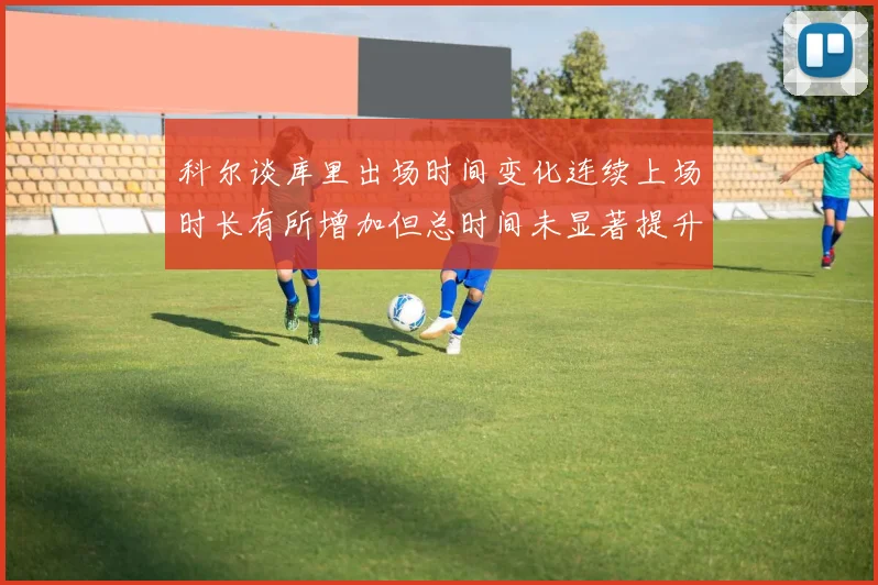 科尔谈库里出场时间变化连续上场时长有所增加但总时间未显著提升
