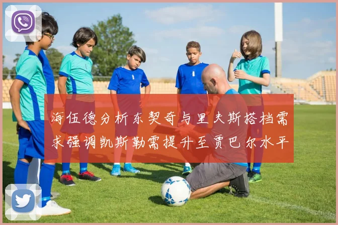 海伍德分析东契奇与里夫斯搭档需求强调凯斯勒需提升至贾巴尔水平