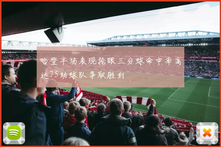 哈登半场表现抢眼三分球命中率高达75助球队争取胜利