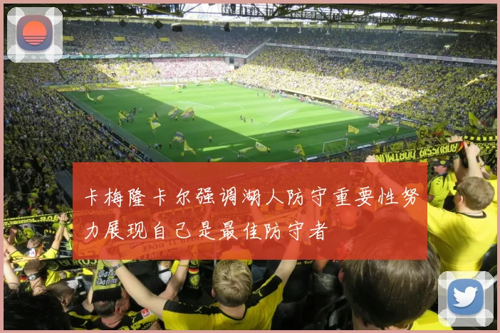 卡梅隆卡尔强调湖人防守重要性努力展现自己是最佳防守者