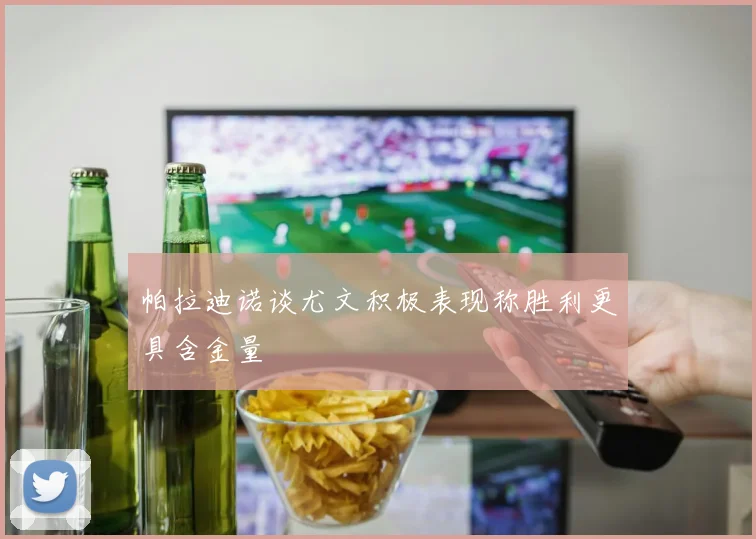 帕拉迪诺谈尤文积极表现称胜利更具含金量